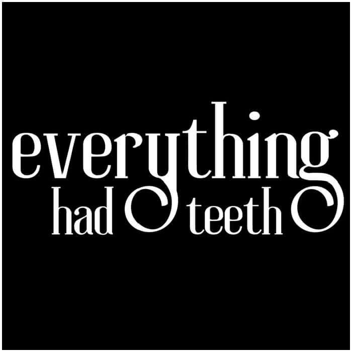 Everything Had Teeth